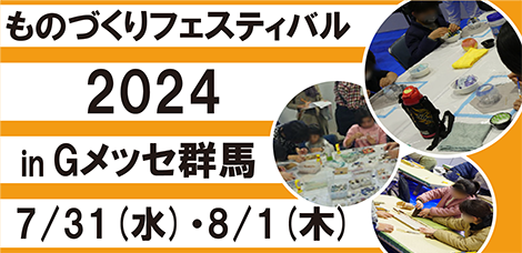 ものづくりフェスティバル2024 in Gメッセ群馬　7/31(水)・8/1(木)